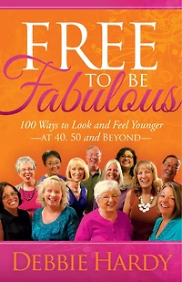 Free to Be Fabulous: 100 Ways Look and Feel Younger—AT 40, 50 BEYOND
