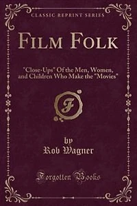 Film Folk: Close-Ups Of the Men, Women, and Children Who Make Movies (Classic Reprint)