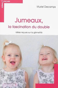 Jumeaux, la fascination du double: idées reçues sur gémellité