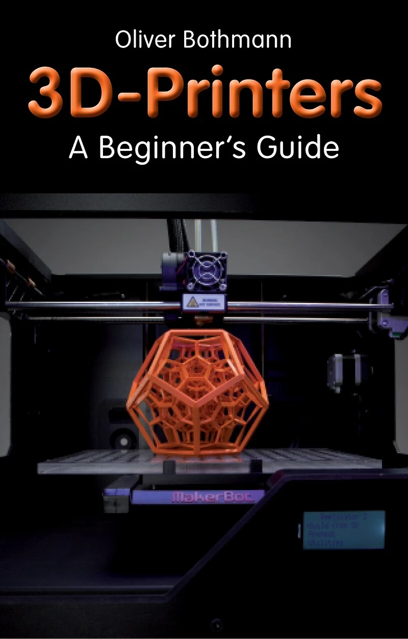 3D Printers: A Beginner's Guide, 2nd Revised and Expanded Edition: All of the Design Technical Basics You Need to Use Any Printer