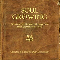 Soul Growing: Wisdom for 13 year old boys from men around the world