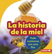 la Historia de Miel (the Story of Honey): Todo Comienza Con Una Flor (It Starts with a Flower)