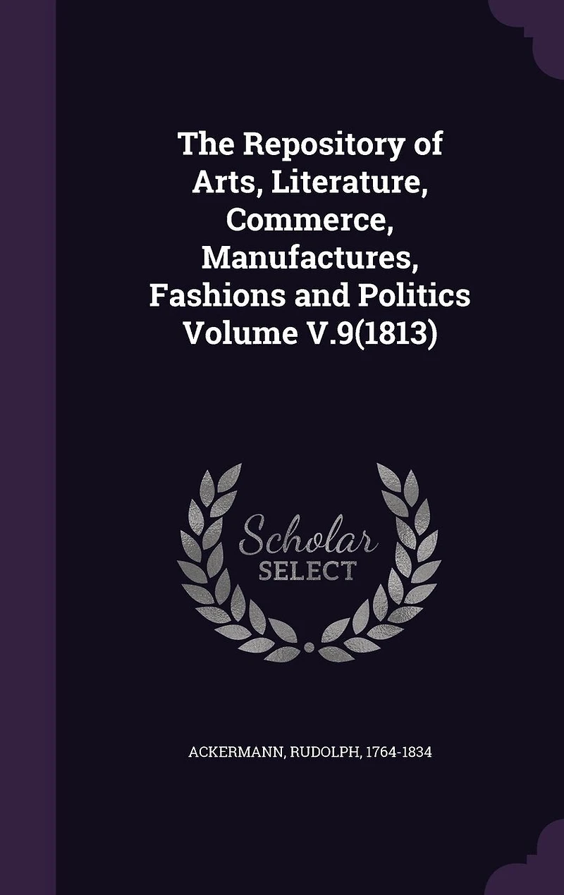 The Repository of Arts, Literature, Commerce, Manufactures, Fashions and Politics Volume V.9(1813)