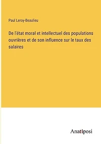 De l'état moral et intellectuel des populations ouvrières et de son influence sur le taux des salaires