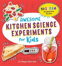 Awesome Kitchen Science Experiments for Kids: 50 STEAM Projects You Can Eat!