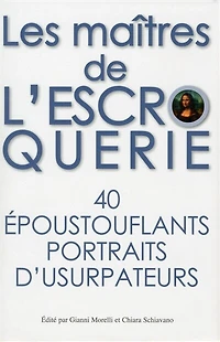 Les maîtres de l'escroquerie: 40 époustouflants portraits d'usurpateurs