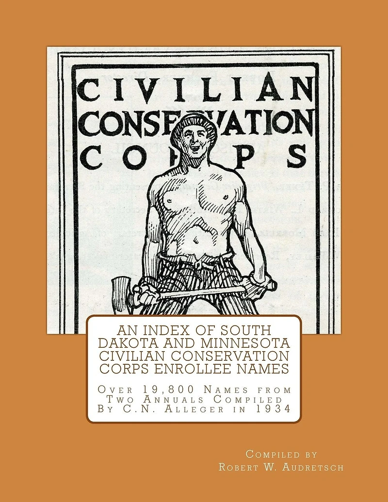 An Index of South Dakota and Minnesota Civilian Conservation Corps Enrollee Names: Over 19,800 Names from Two Annuals Compiled by C.N. Alleger in 1934