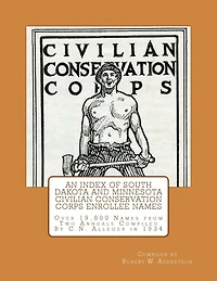 An Index of South Dakota and Minnesota Civilian Conservation Corps Enrollee Names: Over 19,800 Names from Two Annuals Compiled by C.N. Alleger in 1934