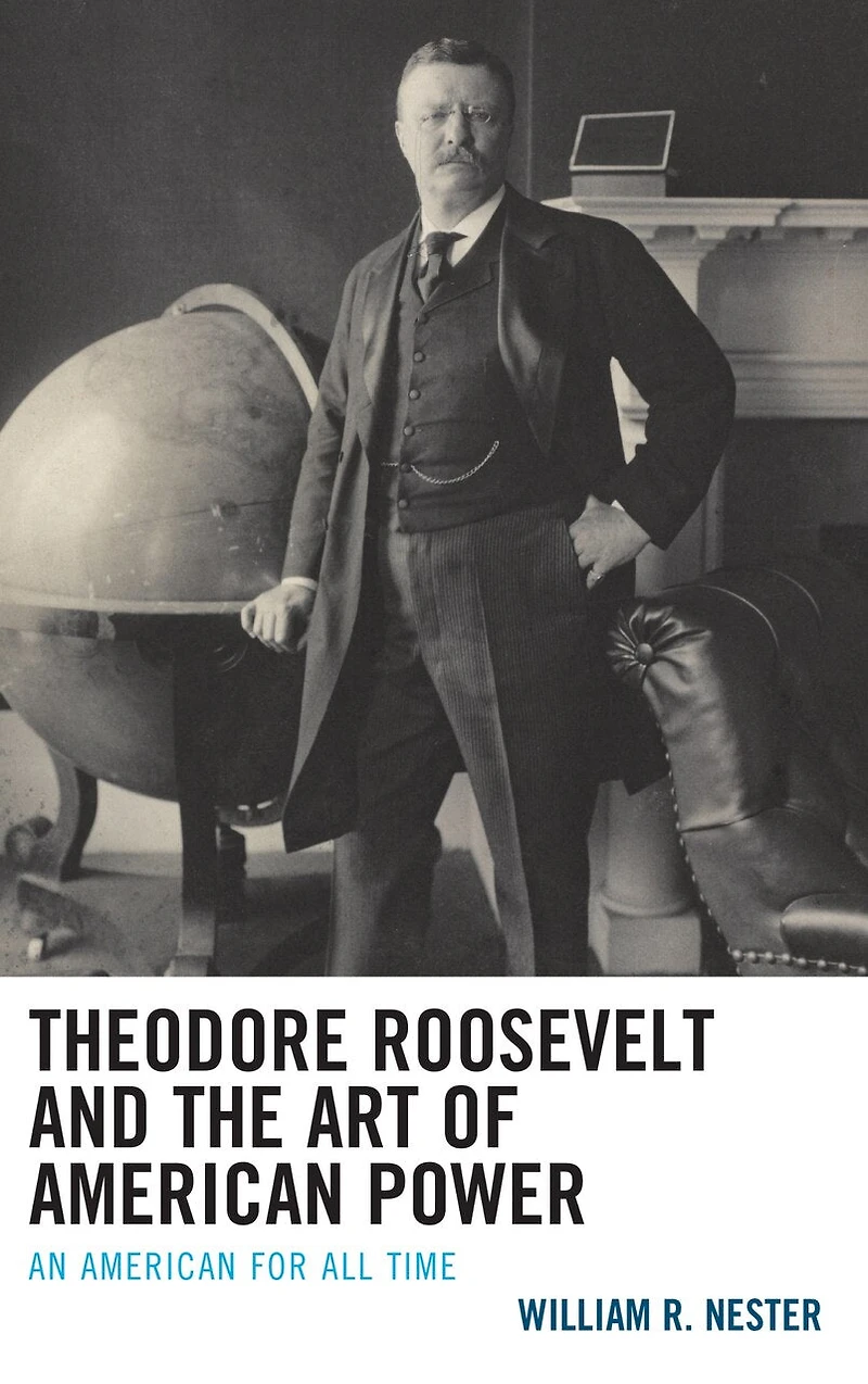 Theodore Roosevelt and the Art of American Power: An for All Time