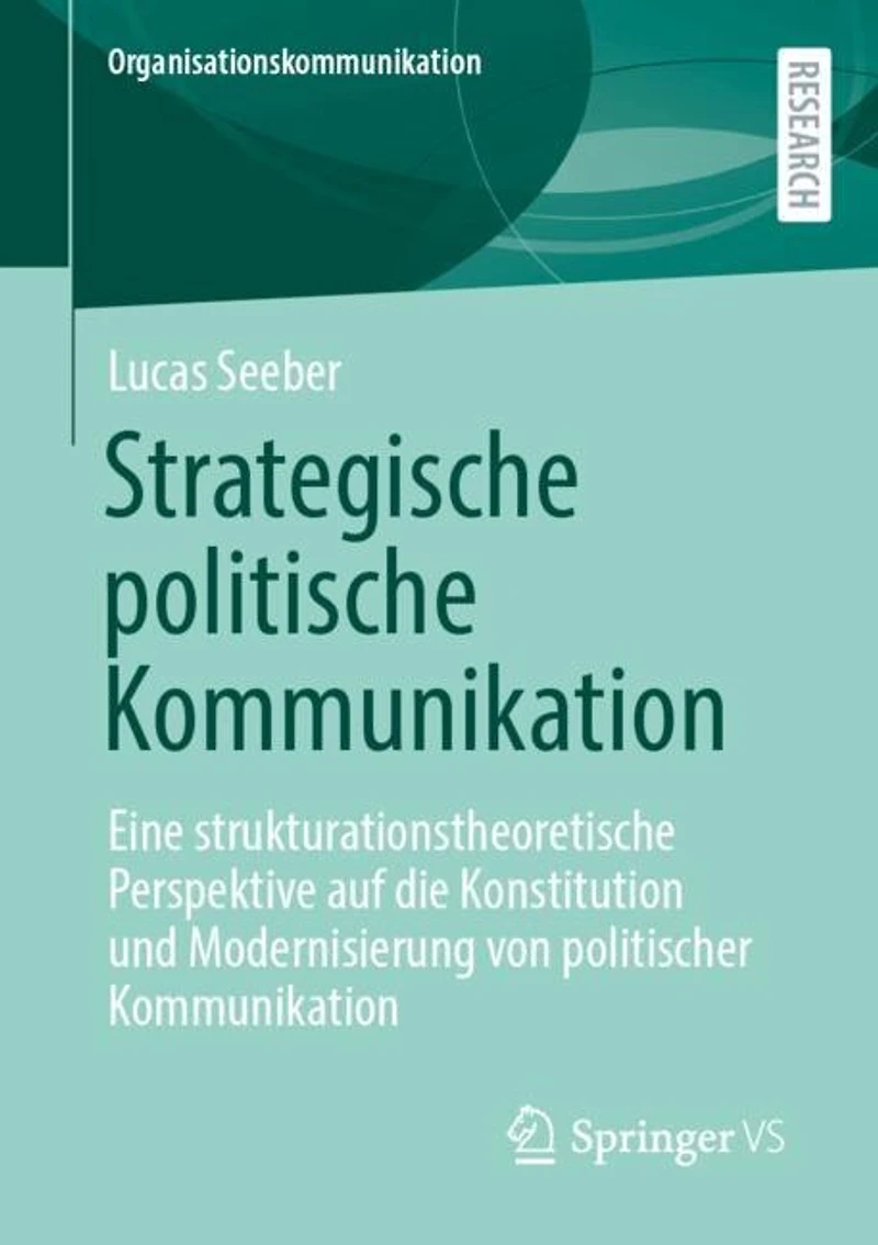 Strategische politische Kommunikation: Eine strukturationstheoretische Perspektive auf die Konstitution und Modernisierung von politischer Kommunikation