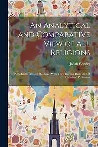 An Analytical and Comparative View of All Religions: Now Extant Among Mankind: With Their Internal Diversities of Creed and Profession