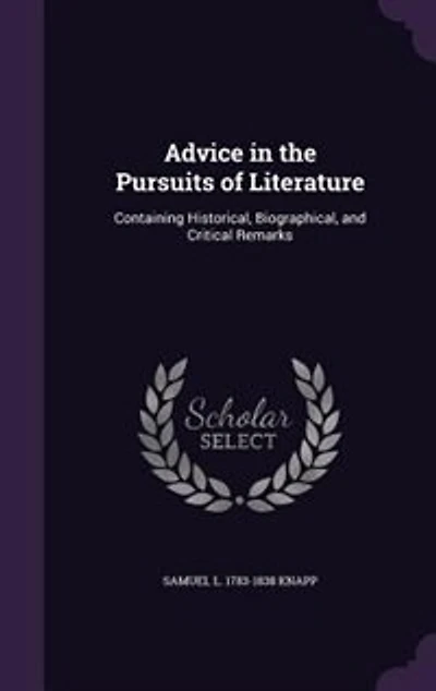 Advice in the Pursuits of Literature: Containing Historical, Biographical, and Critical Remarks