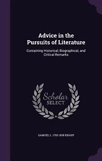 Advice in the Pursuits of Literature: Containing Historical, Biographical, and Critical Remarks