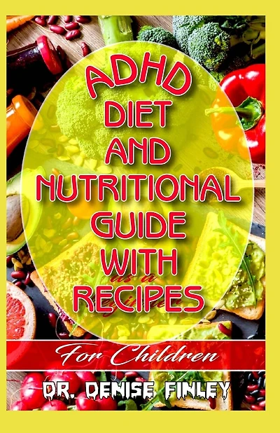 ADHD Diet and Nutritional Guide with recipes for Children: A Comprehensive, quick, easy to prepare recipes for Children having ADHD