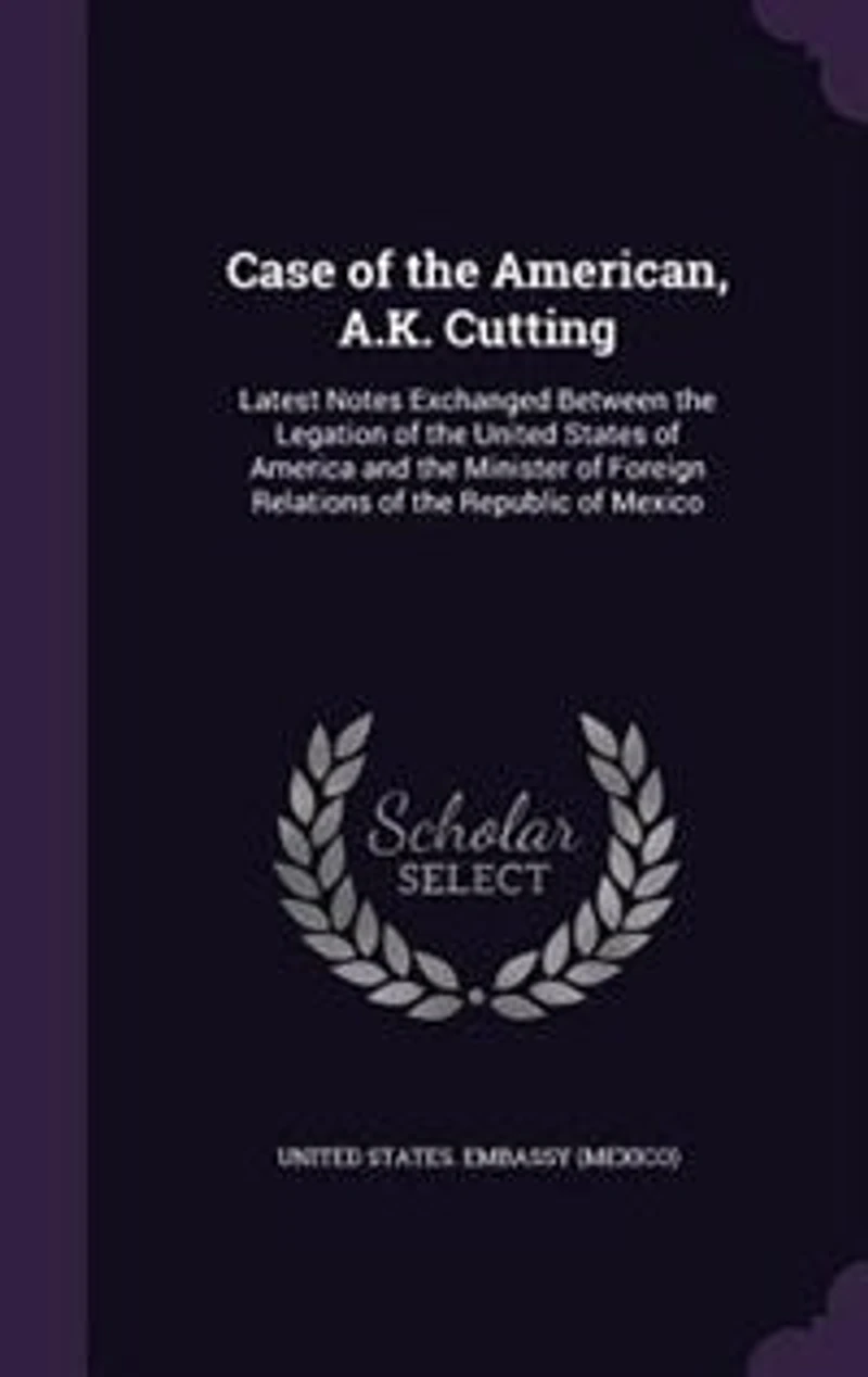 Case of the American, A.K. Cutting: Latest Notes Exchanged Between Legation United States America and Minister For