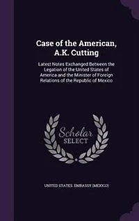 Case of the American, A.K. Cutting: Latest Notes Exchanged Between Legation United States America and Minister For