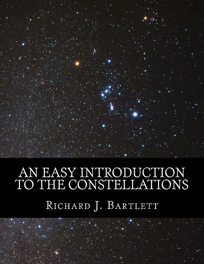 An Easy Introduction to the Constellations: A Reference Guide to Exploring the Night Sky with Your Eyes, Binoculars and Telescopes