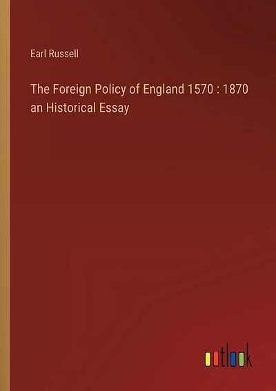 The Foreign Policy of England 1570: 1870 an Historical Essay