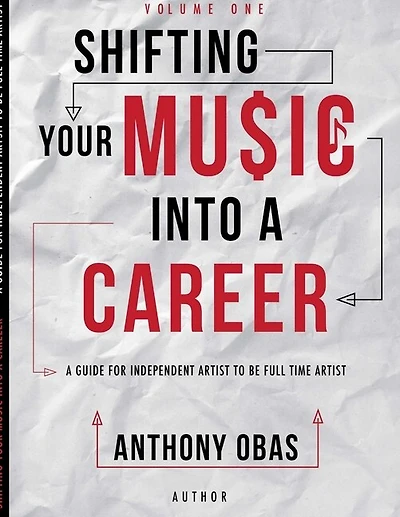 Volume 1: Shifting Your Music Into A Career-- A Guide For Independent Artists To Be Full Time Artists