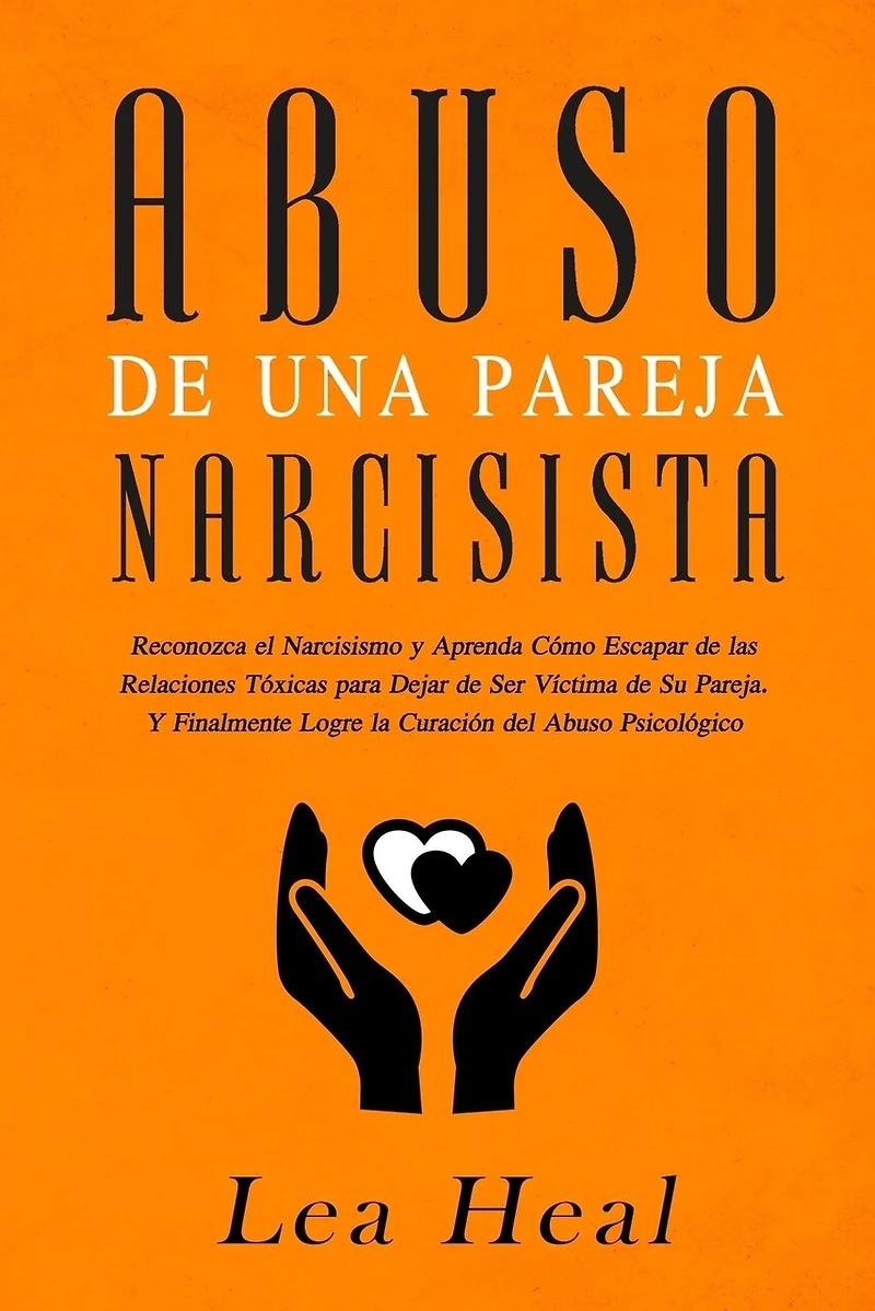 Abuso de Una Pareja Narcisista: Reconozca el Narcisismo y Aprenda Cómo Escapar de las Relaciones Tóxicas para Dejar de Ser Víctima de Su Pareja. Y Finalmente Logre la Curación del Abuso Psicológico
