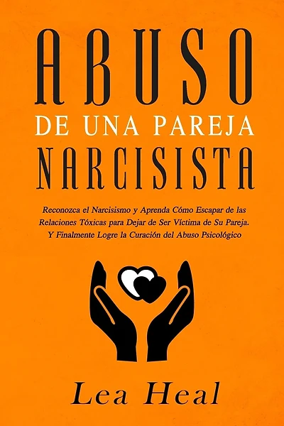 Abuso de Una Pareja Narcisista: Reconozca el Narcisismo y Aprenda Cómo Escapar de las Relaciones Tóxicas para Dejar de Ser Víctima de Su Pareja. Y Finalmente Logre la Curación del Abuso Psicológico