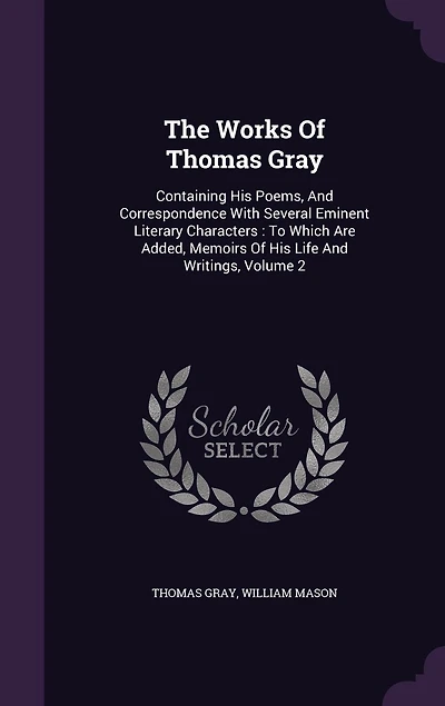 The Works of Thomas Gray: Containing His Poems and Correspondence, With Memoirs Life Writings, Volume 2