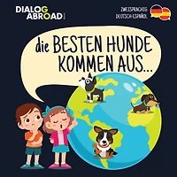 Die Besten Hunde Kommen Aus... (zweisprachig Deutsch-español): Eine Weltweite Suche Nach Der Perfekten Hunderasse