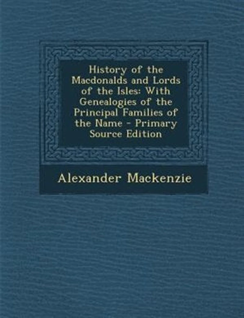 History of the Macdonalds and Lords of the Isles: With Genealogies of the Principal Families of the Name