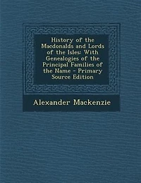 History of the Macdonalds and Lords of the Isles: With Genealogies of the Principal Families of the Name