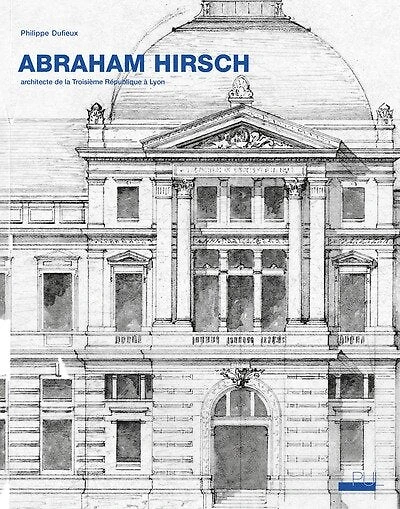 Abraham Hirsch (1828-1913) : architecte de la troisième République à Lyon: architecte de la troisième République à Lyon