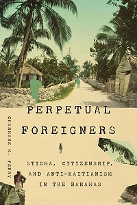 Perpetual Foreigners: Stigma, Citizenship, and Anti-Haitianism The Bahamas