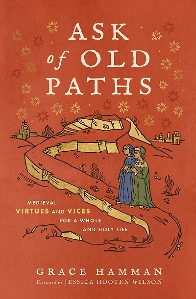 Ask of Old Paths: Medieval Virtues and Vices for a Whole Holy Life