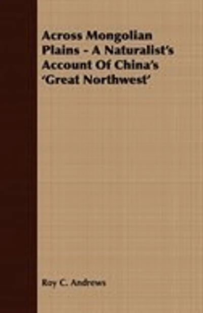 Across Mongolian Plains - A Naturalist's Account Of China's 'Great Northwest'