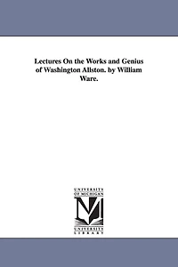 Lectures On the Works and Genius of Washington Allston. by William Ware.