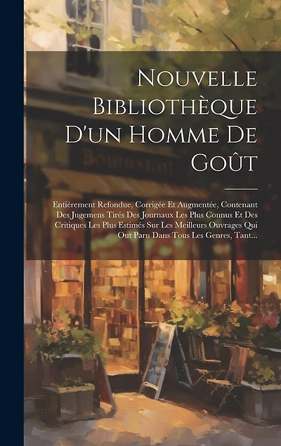 Nouvelle Bibliothèque D'un Homme De Goût: Entièrement Refondue, Corrigée Et Augmentée, Contenant Des Jugemens Tirés Des Journaux Les Plus Connus Et Des Critiques Les Plus Estimés Sur Les Meilleurs Ouvrages Qui Out Paru Dans Tous Les Genres, Tant...