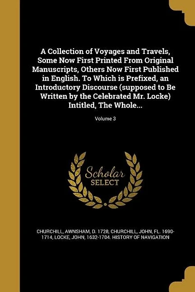A Collection of Voyages and Travels, Some Now First Printed From Original Manuscripts, Others Now First Published in English. To Which is Prefixed, an Introductory Discourse (supposed to Be Written by the Celebrated Mr. Locke) Intitled, The Whole...; Volu