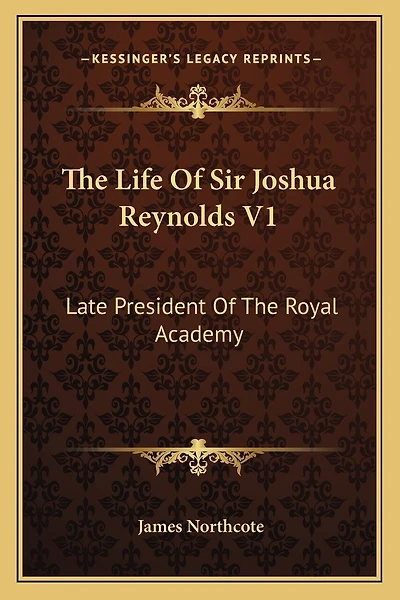 The Life Of Sir Joshua Reynolds V1: Late President Of The Royal Academy