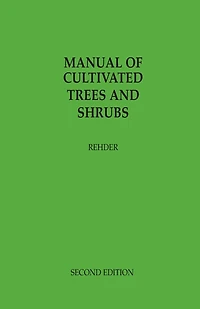 Manual Of Cultivated Trees And Shrubs Hardy In North America: Exclusive Of The Subtropical And Warmer Temperate Regions