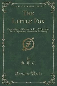 the Little Fox: Or, Story of Captain Sir F. L. M'clintock's Arctic Expedition; Written for Young (Classic R