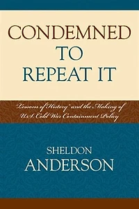 Condemned to Repeat It: 'Lessons of History' and the Making U.S. Cold War Containment Policy
