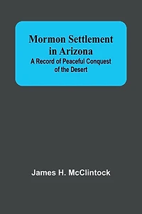 Mormon Settlement in Arizona; A Record of Peaceful Conquest of the Desert