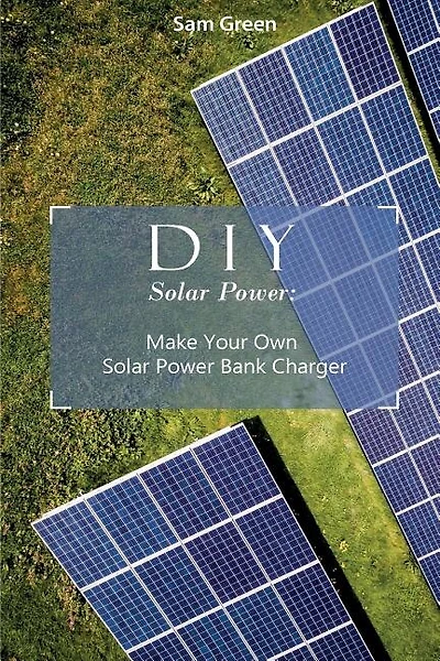 DIY Solar Power: Make Your Own Solar Power Bank Charger: (Power Generation, Survival Series )