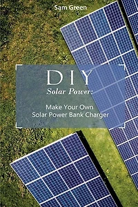 DIY Solar Power: Make Your Own Solar Power Bank Charger: (Power Generation, Survival Series )