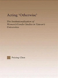 Acting Otherwise: The Institutionalization Of Women's / Gender Studies Taiwan's Universities