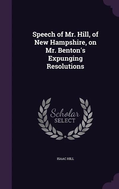 Speech of Mr. Hill, New Hampshire, on Benton's Expunging Resolutions (Classic Reprint)