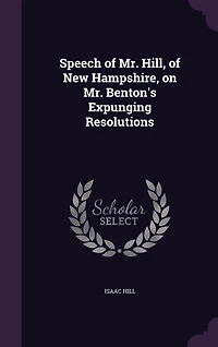 Speech of Mr. Hill, New Hampshire, on Benton's Expunging Resolutions (Classic Reprint)