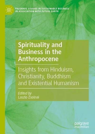 Spirituality and Business the Anthropocene: Insights from Hinduism, Christianity, Buddhism Existential Humanism