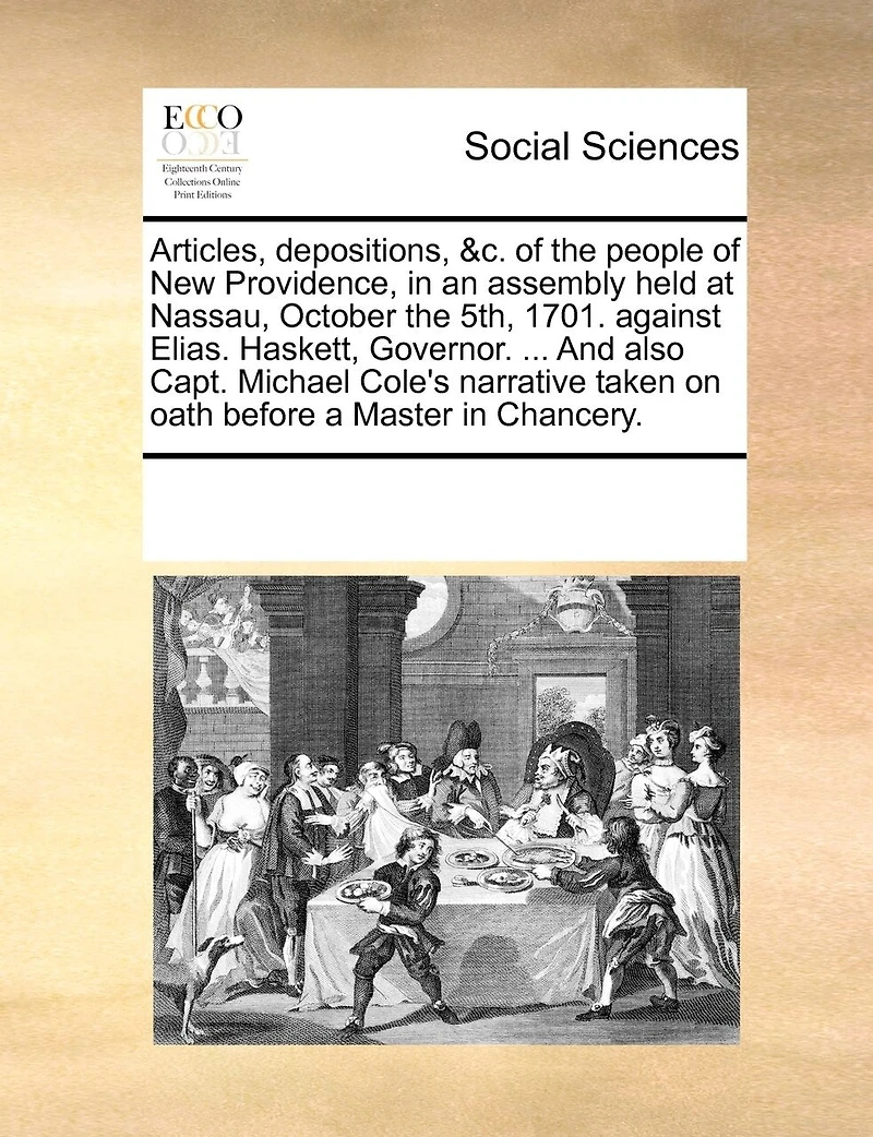 Articles, Depositions, &c. of the People New Providence, an Assembly Held at Nassau, October 5th, 1701. Against Elias. Haskett, Governor. ... And Also Capt. Michael Cole's Narrative Taken on Oath Before a Master Chancery