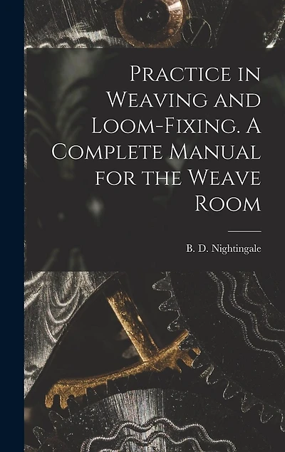 Practice in Weaving and Loom-Fixing. A Complete Manual for the Weave Room