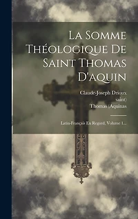 La Somme Théologique De Saint Thomas D'aquin: Latin-français En Regard, Volume 1...